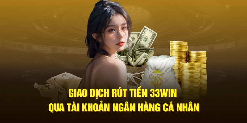 Giao dịch rút tiền 33WIN qua tài khoản ngân hàng cá nhân
