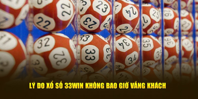 Lý do xổ số 33WIN không bao giờ vắng khách